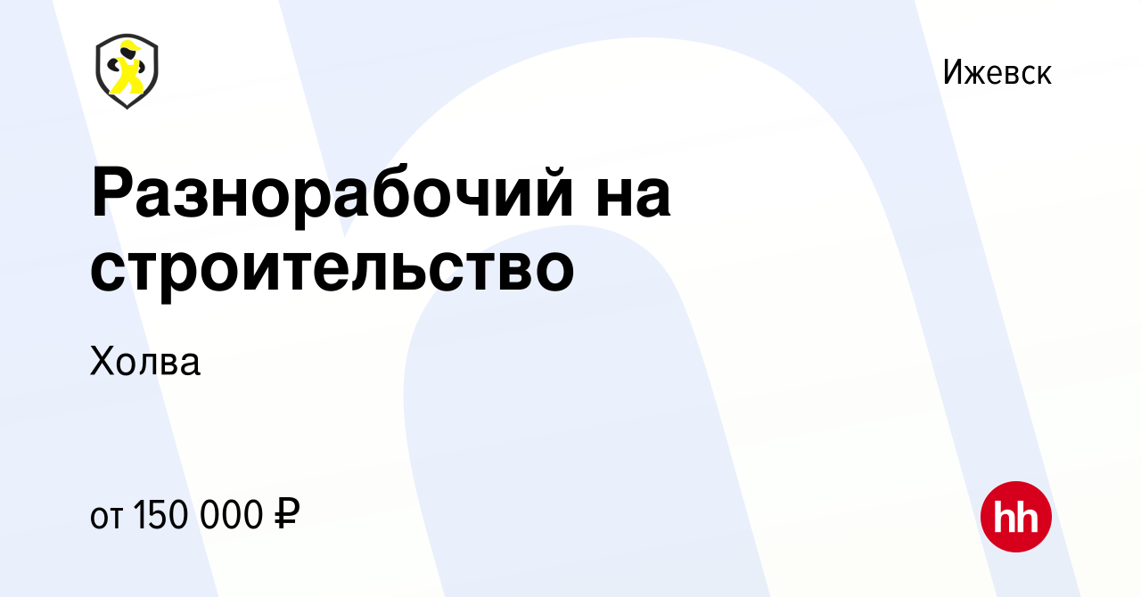 Вакансия Разнорабочий на строительство в Ижевске, работа в компании Холва  (вакансия в архиве c 22 ноября 2023)