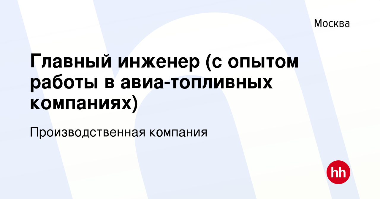 Вакансия Главный инженер (с опытом работы в авиа-топливных компаниях) в  Москве, работа в компании Производственная компания (вакансия в архиве c 27  ноября 2023)