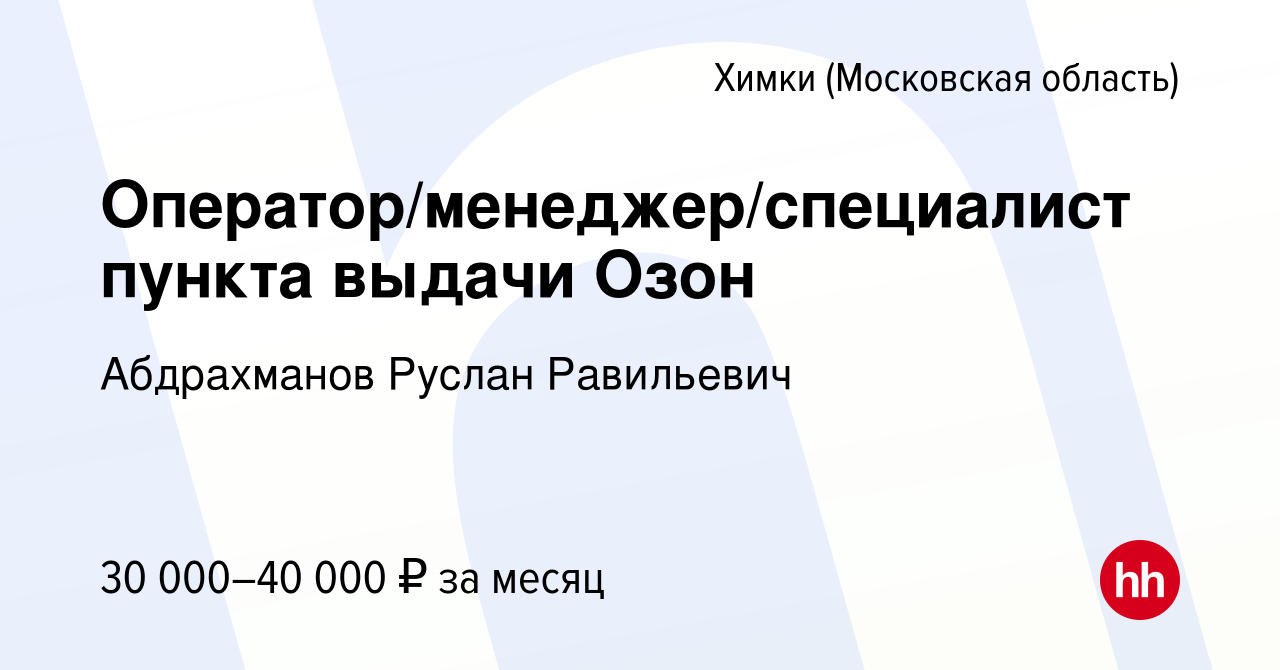 Вакансия Оператор/менеджер/специалист пункта выдачи Озон в Химках, работа в  компании Абдрахманов Руслан Равильевич (вакансия в архиве c 22 ноября 2023)