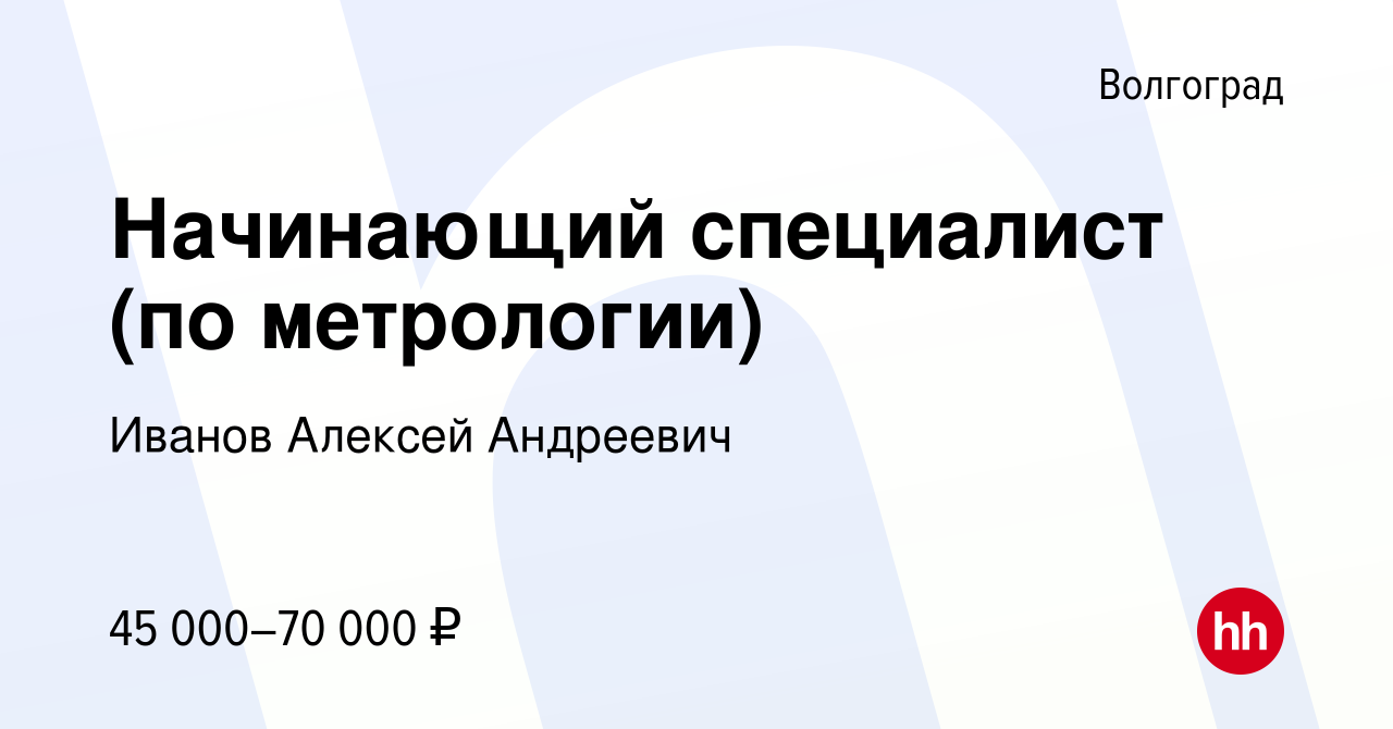 Вакансия Начинающий специалист (по метрологии) в Волгограде, работа в  компании Иванов Алексей Андреевич (вакансия в архиве c 3 ноября 2023)