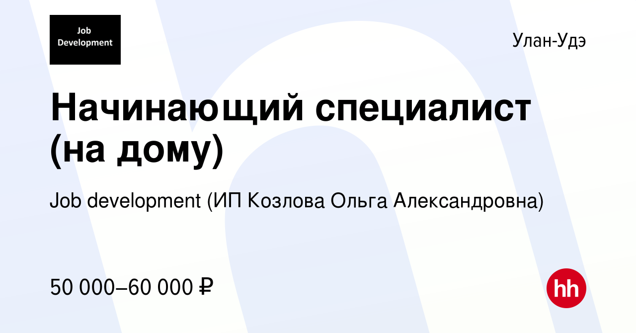 Вакансия Начинающий специалист (на дому) в Улан-Удэ, работа в компании Job  development (ИП Козлова Ольга Александровна) (вакансия в архиве c 22 ноября  2023)