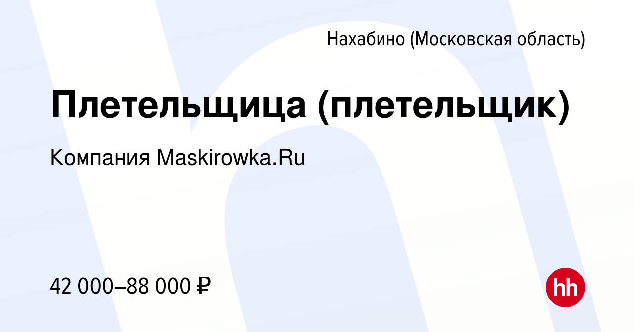 Вакансия Плетельщица (плетельщик) в Нахабине, работа в компании Компания  Maskirowka.Ru (вакансия в архиве c 22 ноября 2023)