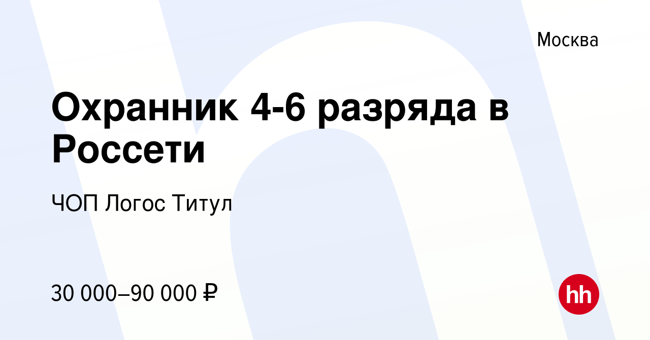 Вакансия Охранник 4-6 разряда в Россети в Москве, работа в компании ЧОП Логос  Титул (вакансия в архиве c 23 ноября 2023)