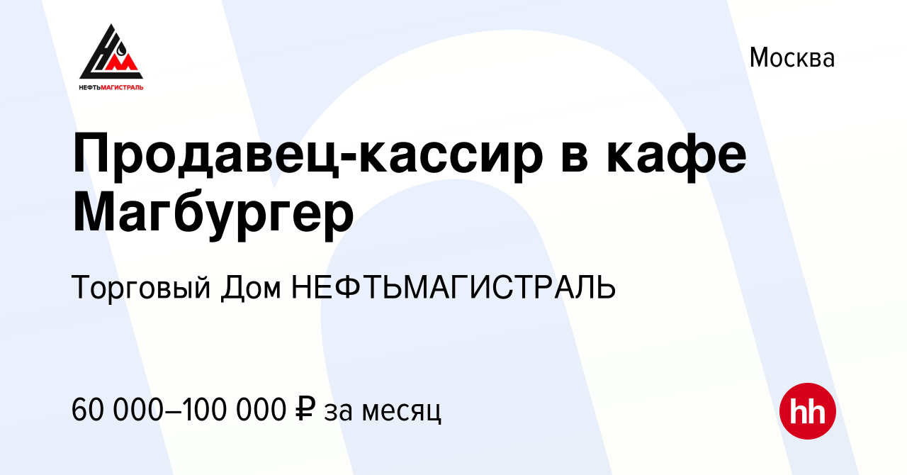 Вакансия Продавец-кассир в кафе Магбургер в Москве, работа в компании  Торговый Дом НЕФТЬМАГИСТРАЛЬ (вакансия в архиве c 22 января 2024)