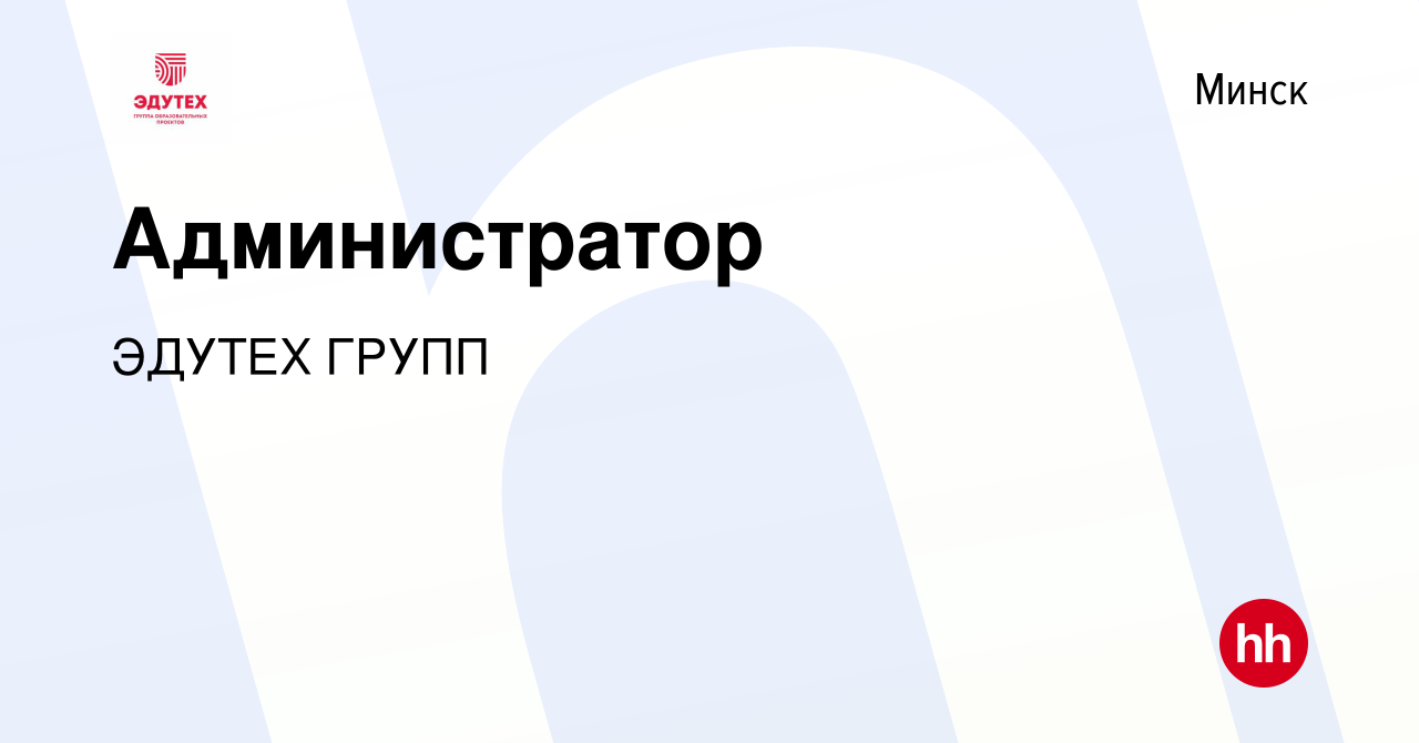 Вакансия Администратор в Минске, работа в компании ЭДУТЕХ ГРУПП (вакансия в  архиве c 23 ноября 2023)