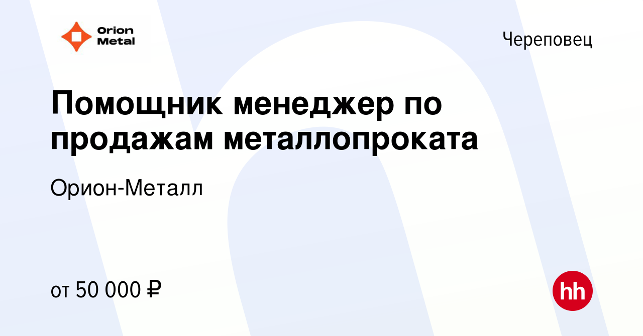 Вакансия Помощник менеджер по продажам металлопроката в Череповце, работа в  компании Орион-Металл (вакансия в архиве c 23 ноября 2023)