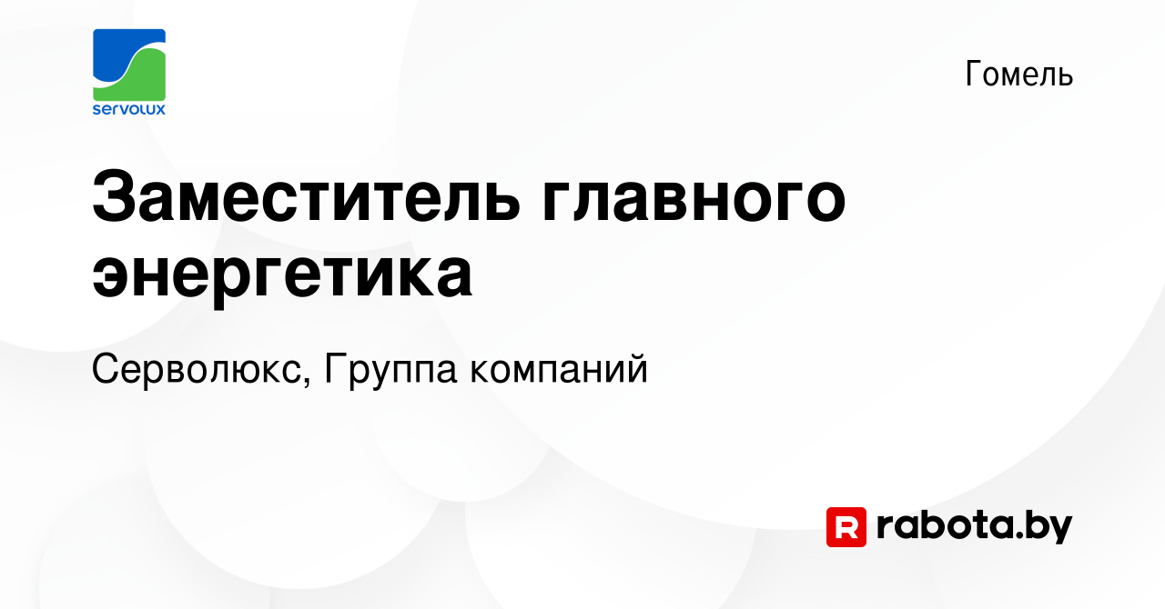 Вакансия Заместитель главного энергетика в Гомеле, работа в компании  Серволюкс, Группа компаний (вакансия в архиве c 23 ноября 2023)