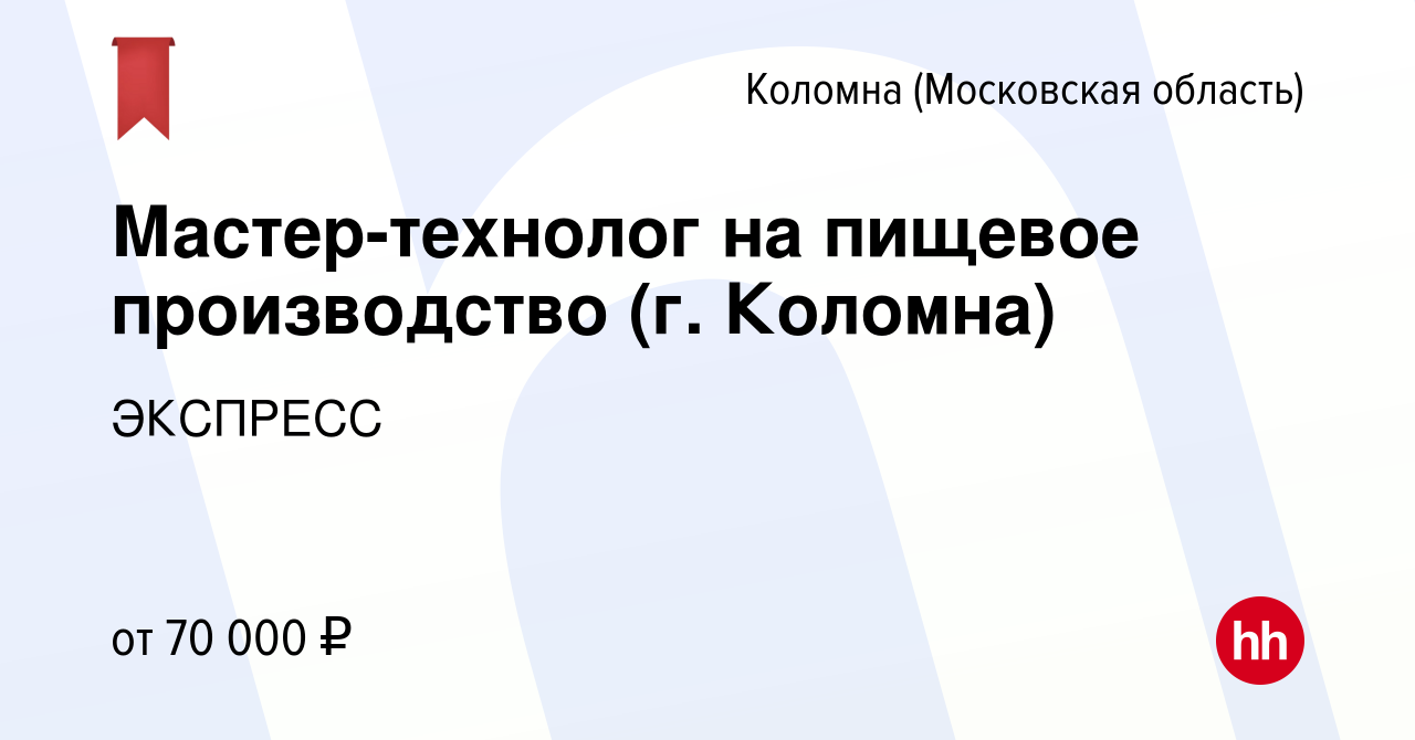 Вакансия Мастер-технолог на пищевое производство (г. Коломна) в Коломне,  работа в компании ЭКСПРЕСС (вакансия в архиве c 23 ноября 2023)