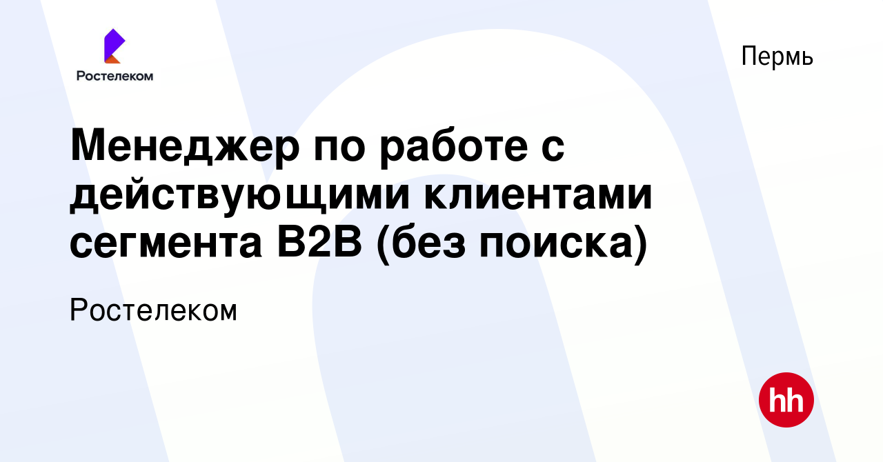 Вакансия Менеджер по работе с действующими клиентами сегмента B2B (без  поиска) в Перми, работа в компании Ростелеком (вакансия в архиве c 23  апреля 2024)