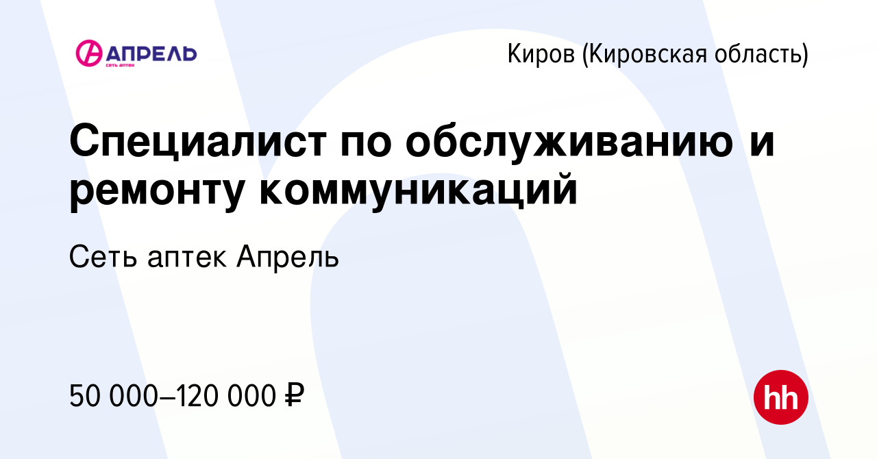 Вакансия Специалист по обслуживанию и ремонту коммуникаций в Кирове  (Кировская область), работа в компании Сеть аптек Апрель (вакансия в архиве  c 23 ноября 2023)