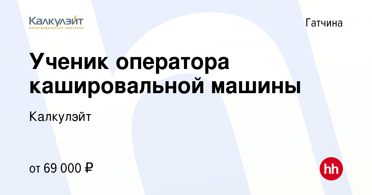 Вакансия Ученик оператора кашировальной машины в Гатчине, работа в компании  Калкулэйт (вакансия в архиве c 19 декабря 2023)