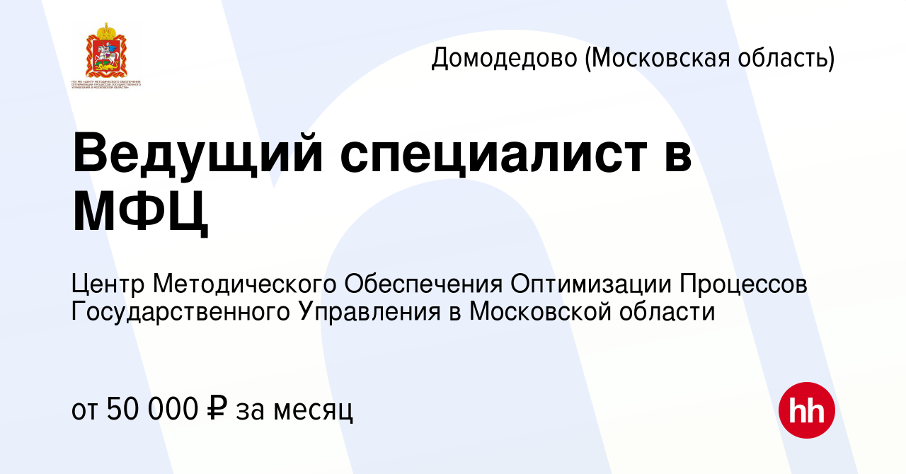 Вакансия Ведущий специалист в МФЦ в Домодедово, работа в компании Центр  Методического Обеспечения Оптимизации Процессов Государственного Управления  в Московской области (вакансия в архиве c 14 июня 2024)