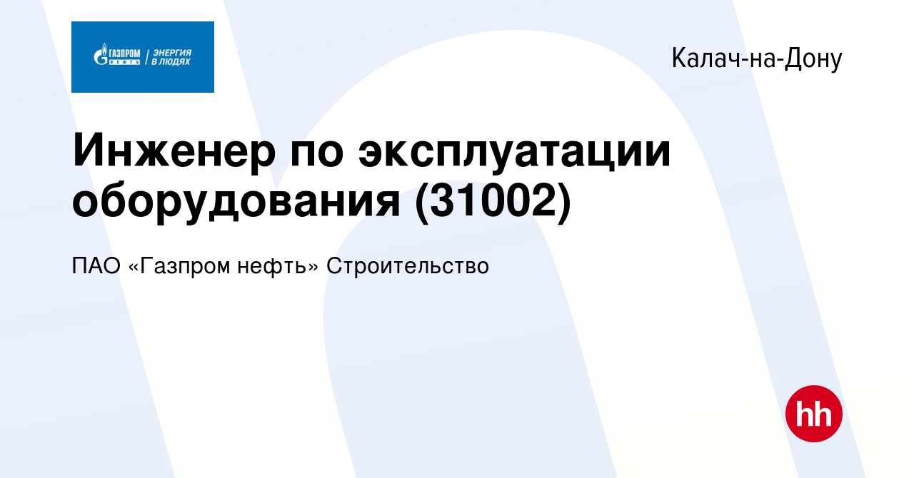 Вакансия Инженер по эксплуатации оборудования (31002) в Калаче-на-Дону,  работа в компании ПАО «Газпром нефть» Строительство (вакансия в архиве c 22  ноября 2023)