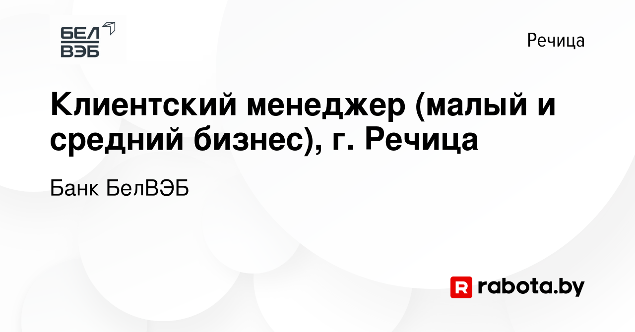 Вакансия Клиентский менеджер (малый и средний бизнес), г. Речица в Речице,  работа в компании Банк БелВЭБ (вакансия в архиве c 23 ноября 2023)