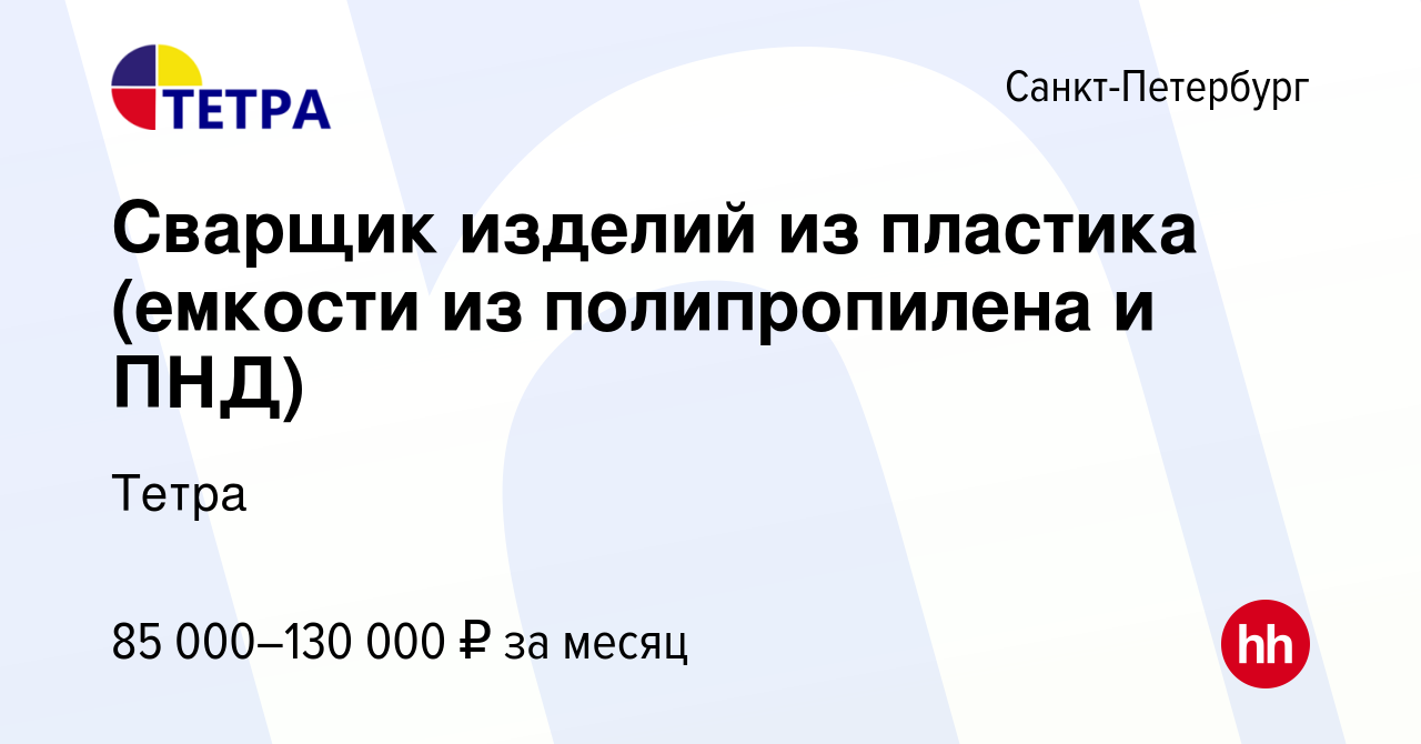 Вакансия Сварщик изделий из пластика (емкости из полипропилена и ПНД) в  Санкт-Петербурге, работа в компании Тетра (вакансия в архиве c 1 декабря  2023)