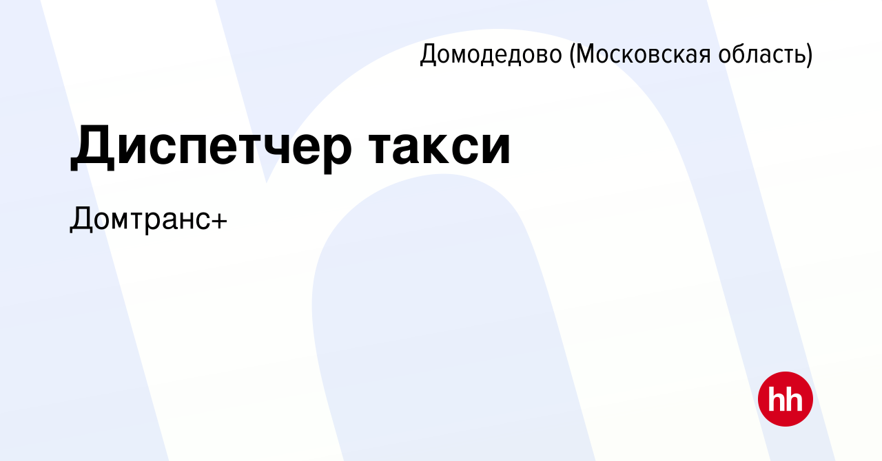 Вакансия Диспетчер такси в Домодедово, работа в компании Домтранс+  (вакансия в архиве c 23 ноября 2023)