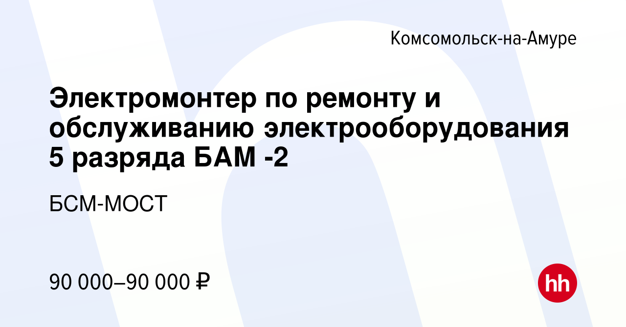 Вакансия Электромонтер по ремонту и обслуживанию электрооборудования 5  разряда БАМ -2 в Комсомольске-на-Амуре, работа в компании БСМ-МОСТ  (вакансия в архиве c 19 декабря 2023)