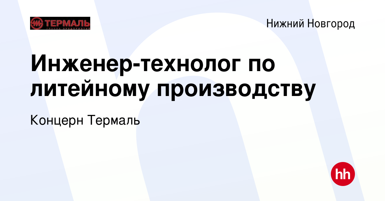 Вакансия Инженер-технолог по литейному производству в Нижнем Новгороде,  работа в компании Концерн Термаль (вакансия в архиве c 1 марта 2024)