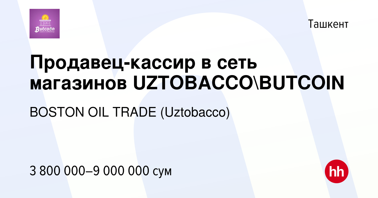 Вакансия Продавец-кассир в сеть магазинов UZTOBACCOBUTCOIN в Ташкенте,  работа в компании BOSTON OIL TRADE (Uztobacco) (вакансия в архиве c 29  декабря 2023)