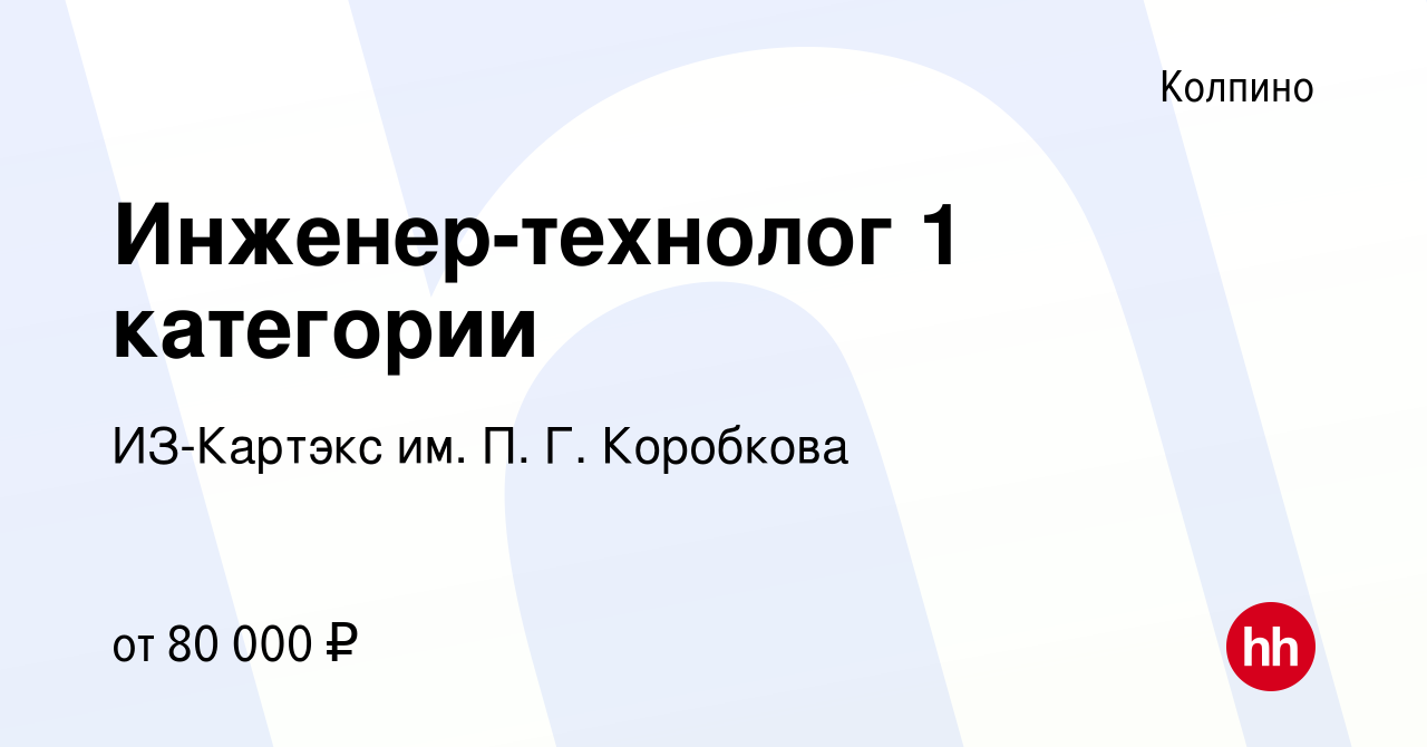 Вакансия Инженер-технолог 1 категории в Колпино, работа в компании  ИЗ-Картэкс им. П. Г. Коробкова (вакансия в архиве c 24 декабря 2023)