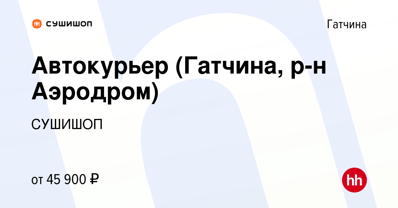 Вакансия Автокурьер (Гатчина, р-н Аэродром) в Гатчине, работа в компании  СУШИШОП (вакансия в архиве c 10 ноября 2023)