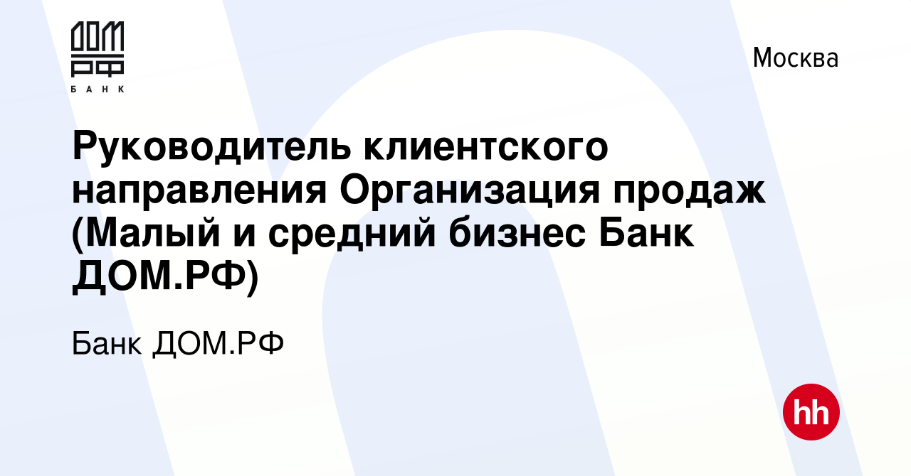 Вакансия Руководитель клиентского направления Организация продаж (Малый и  средний бизнес Банк ДОМ.РФ) в Москве, работа в компании Банк ДОМ.РФ  (вакансия в архиве c 24 ноября 2023)