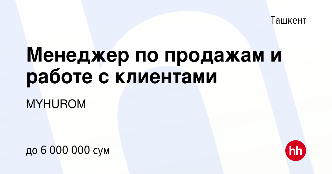 Вакансия Менеджер по продажам и работе с клиентами в Ташкенте, работа в  компании MYHUROM (вакансия в архиве c 24 ноября 2023)