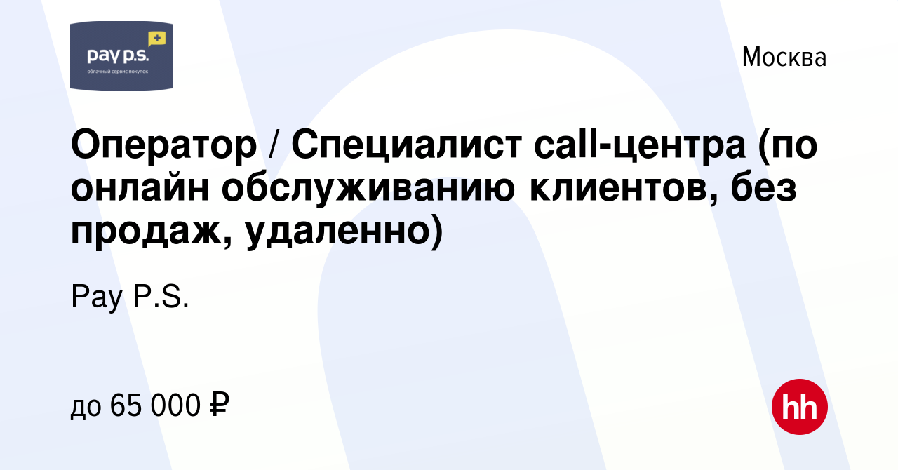 Вакансия Оператор / Специалист call-центра (по онлайн обслуживанию клиентов,  без продаж, удаленно) в Москве, работа в компании Pay P.S. (вакансия в  архиве c 14 декабря 2023)