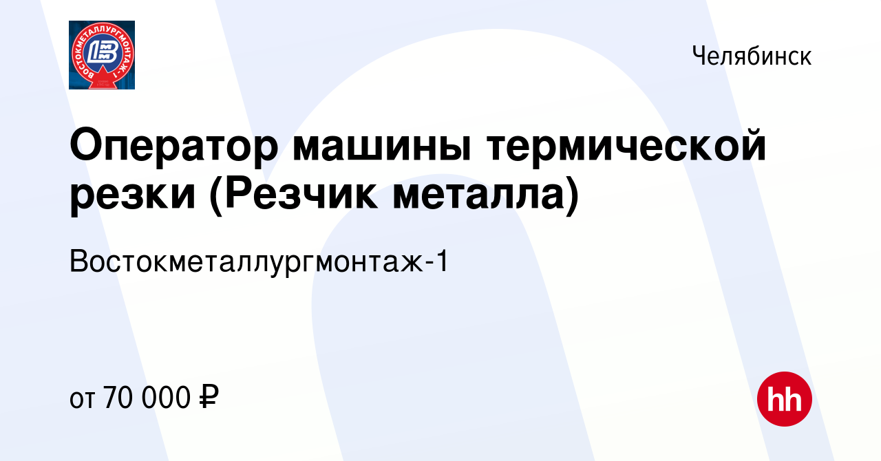 Вакансия Оператор машины термической резки (Резчик металла) в Челябинске,  работа в компании Востокметаллургмонтаж-1 (вакансия в архиве c 24 ноября  2023)