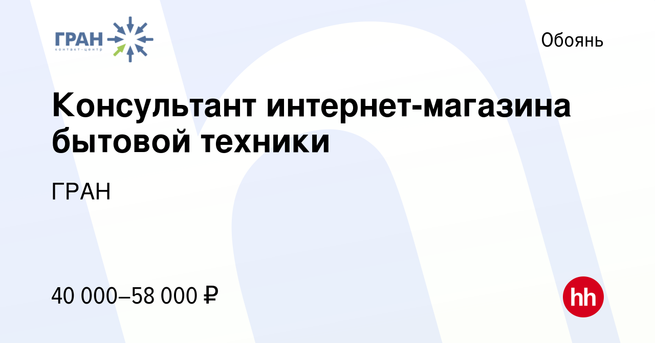 Вакансия Консультант интернет-магазина бытовой техники в Обояне, работа в  компании ГРАН (вакансия в архиве c 24 ноября 2023)