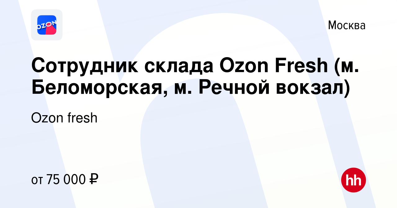 Вакансия Сотрудник склада Ozon Fresh (м. Беломорская, м. Речной вокзал) в  Москве, работа в компании Ozon fresh (вакансия в архиве c 22 февраля 2024)