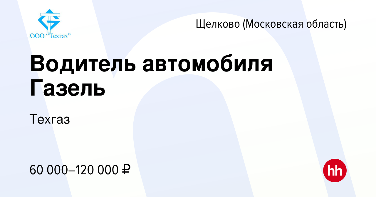 Вакансия Водитель автомобиля Газель в Щелково, работа в компании Техгаз  (вакансия в архиве c 24 ноября 2023)