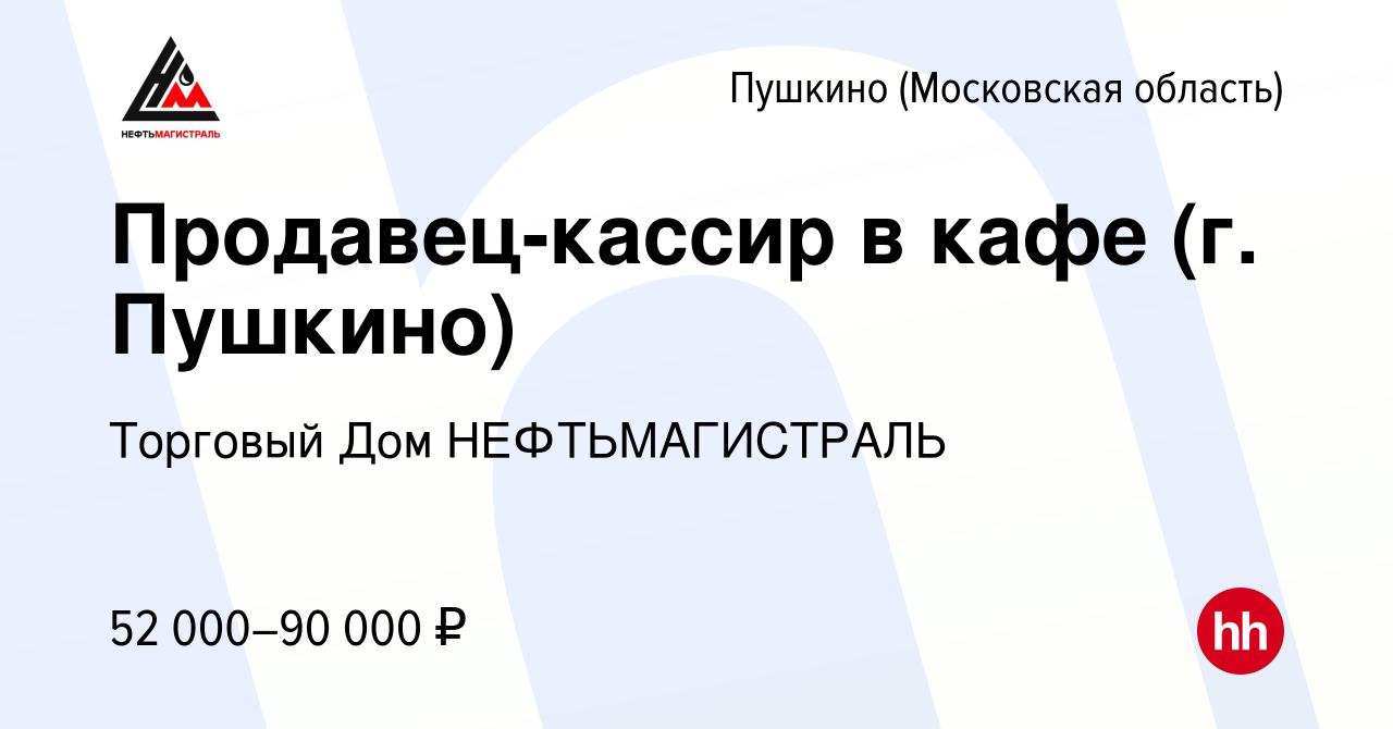 Вакансия Продавец-кассир в кафе (г. Пушкино) в Пушкино (Московская область)  , работа в компании Торговый Дом НЕФТЬМАГИСТРАЛЬ (вакансия в архиве c 24  ноября 2023)