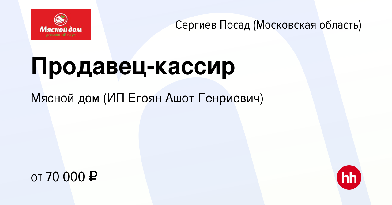 Вакансия Продавец-кассир в Сергиев Посаде, работа в компании Мясной дом (ИП  Егоян Ашот Генриевич) (вакансия в архиве c 24 ноября 2023)