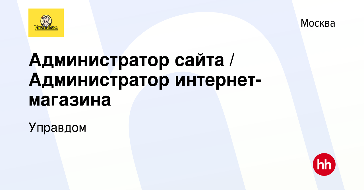 Вакансия Администратор сайта / Администратор интернет-магазина в Москве,  работа в компании Управдом (вакансия в архиве c 4 декабря 2023)