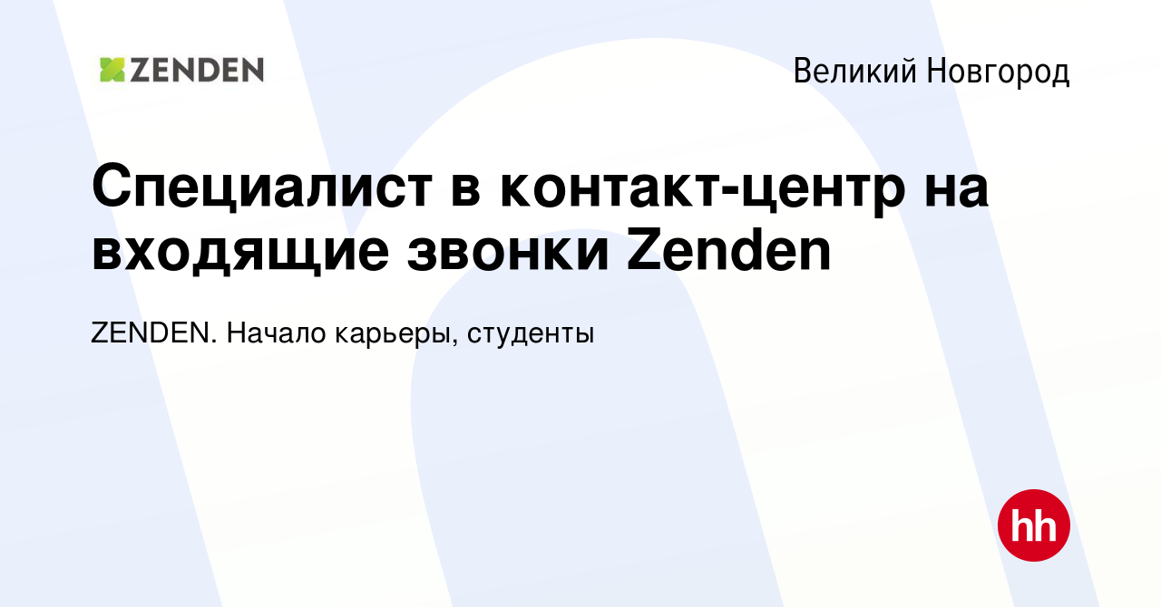 Вакансия Специалист в контакт-центр на входящие звонки Zenden в Великом  Новгороде, работа в компании ZENDEN. Начало карьеры, студенты (вакансия в  архиве c 14 ноября 2023)