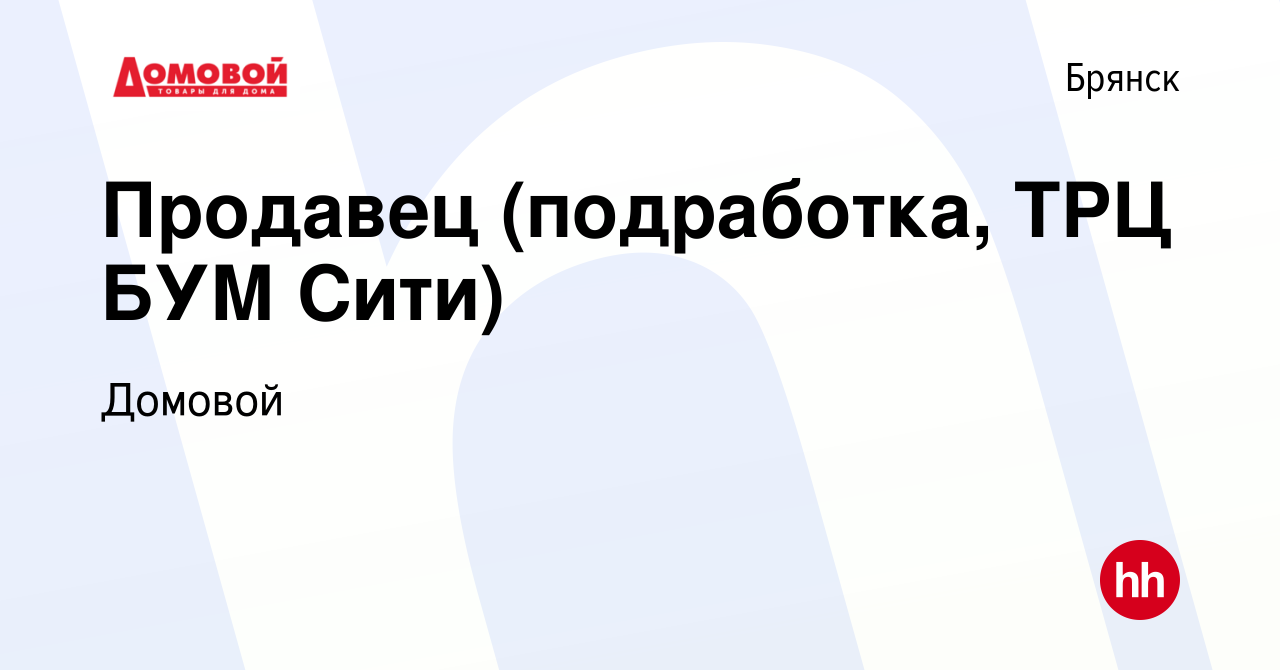 Вакансия Продавец (подработка, ТРЦ БУМ Сити) в Брянске, работа в компании  Домовой (вакансия в архиве c 9 ноября 2023)