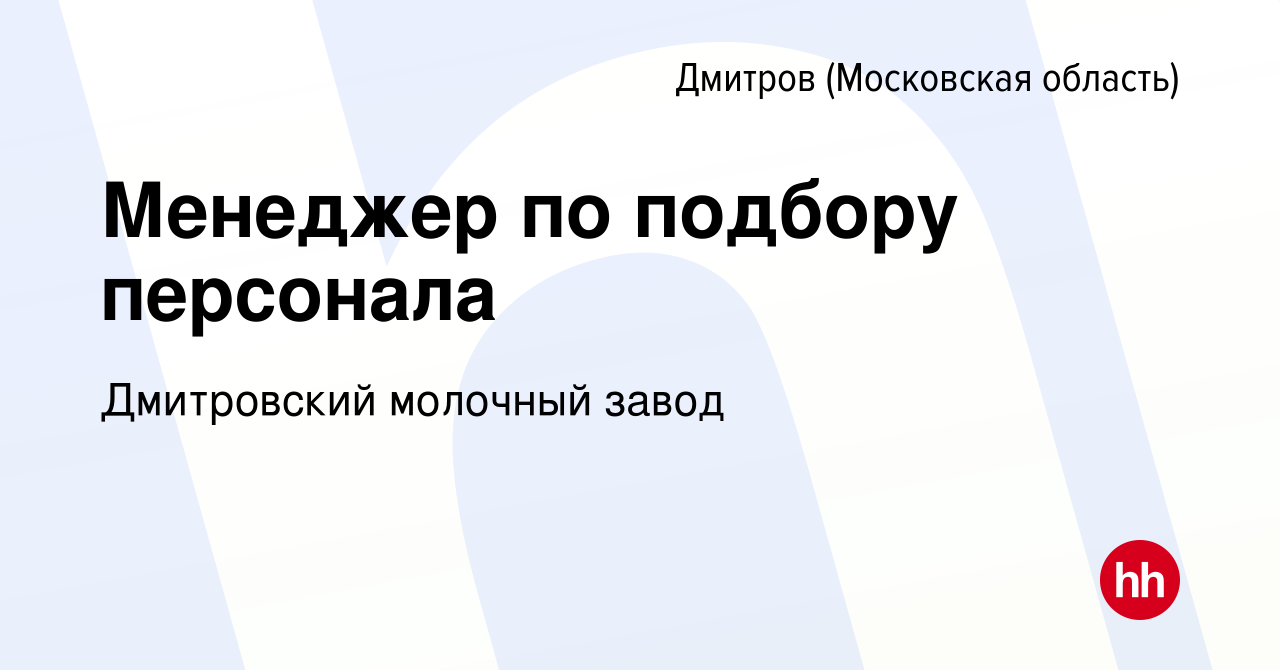 Вакансия Менеджер по подбору персонала в Дмитрове, работа в компании  Дмитровский молочный завод (вакансия в архиве c 24 ноября 2023)