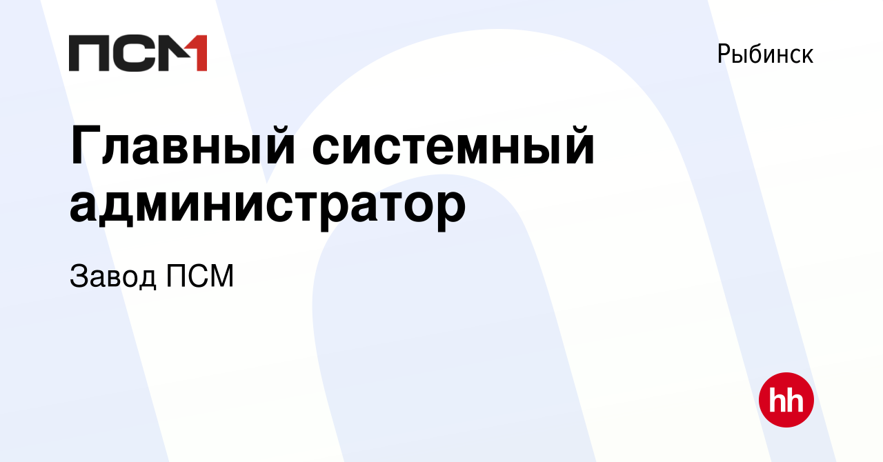 Вакансия Главный системный администратор в Рыбинске, работа в компании  Завод ПСМ (вакансия в архиве c 25 декабря 2023)