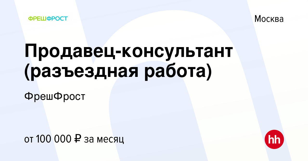 Вакансия Продавец-консультант (разъездная работа) в Москве, работа в  компании ФрешФрост (вакансия в архиве c 15 мая 2024)