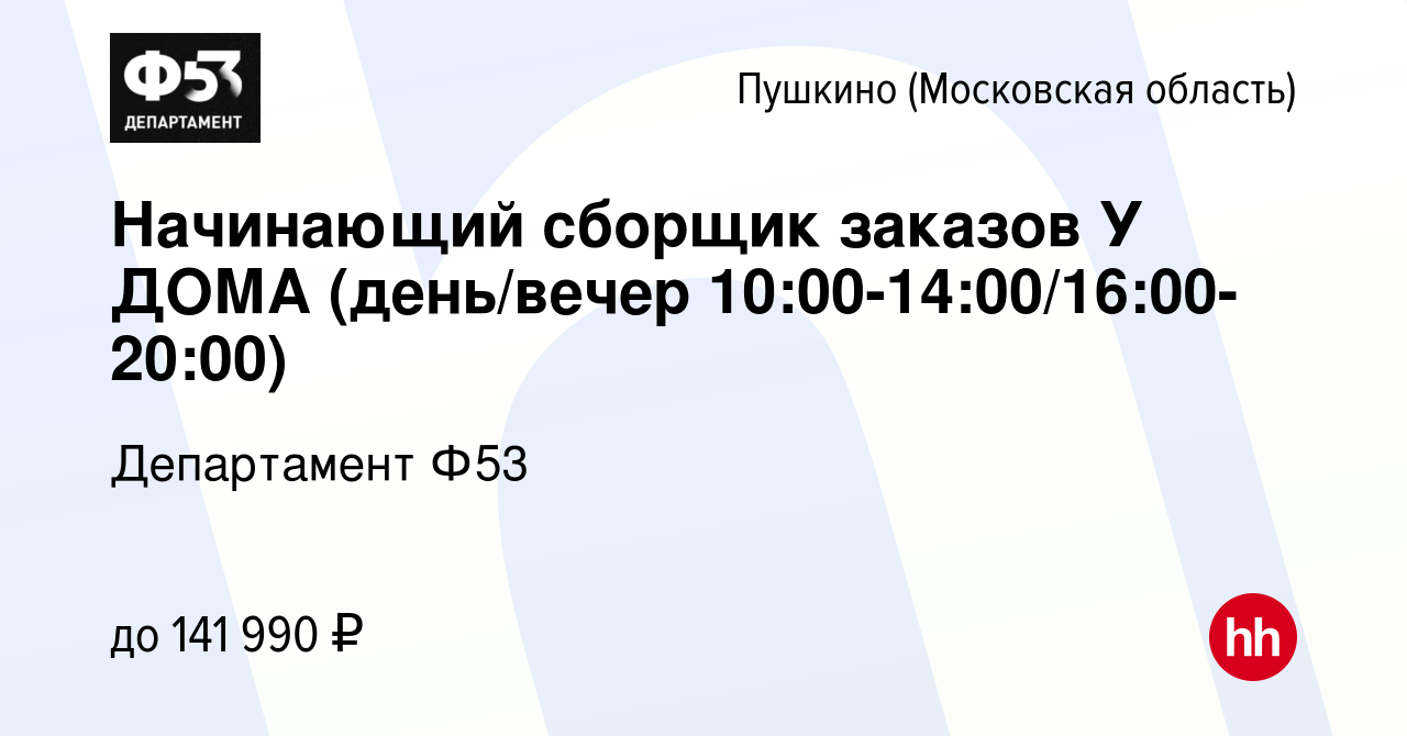 Вакансия Начинающий сборщик заказов У ДОМА (день/вечер  10:00-14:00/16:00-20:00) в Пушкино (Московская область) , работа в компании  Департамент Ф53 (вакансия в архиве c 24 ноября 2023)