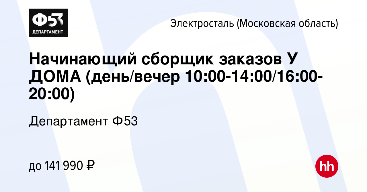 Вакансия Начинающий сборщик заказов У ДОМА (день/вечер  10:00-14:00/16:00-20:00) в Электростали, работа в компании Департамент Ф53  (вакансия в архиве c 24 ноября 2023)