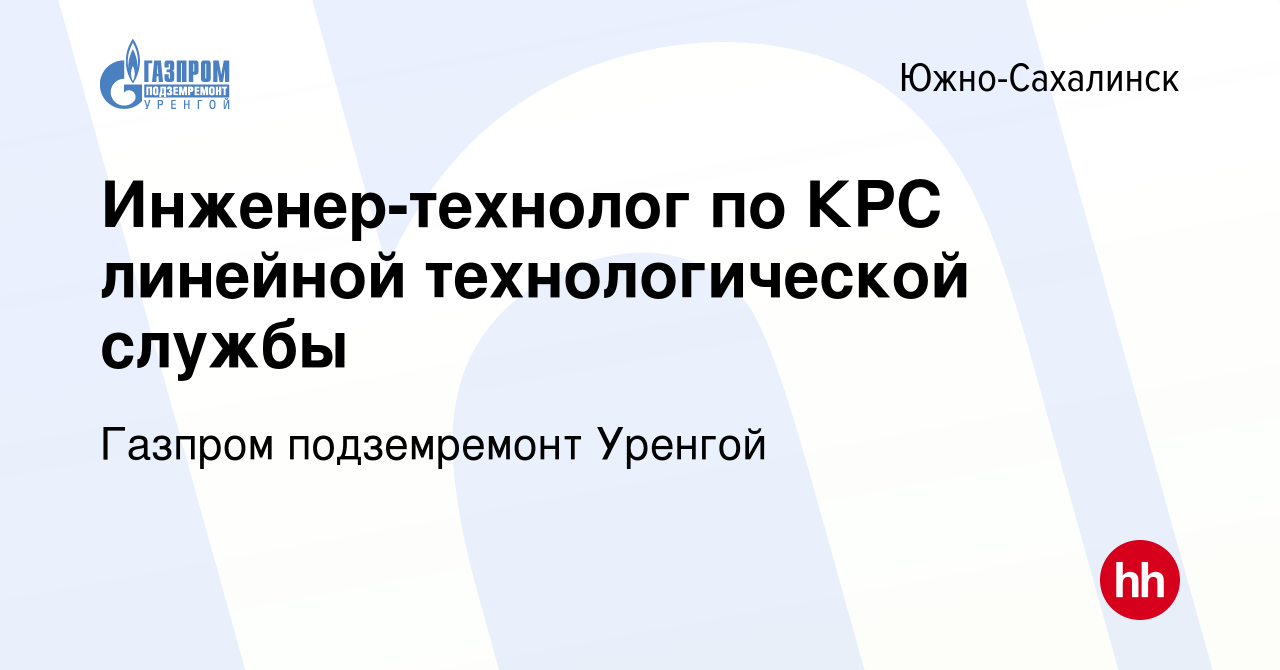 Вакансия Инженер-технолог по КРС линейной технологической службы в  Южно-Сахалинске, работа в компании Газпром подземремонт Уренгой (вакансия в  архиве c 24 ноября 2023)