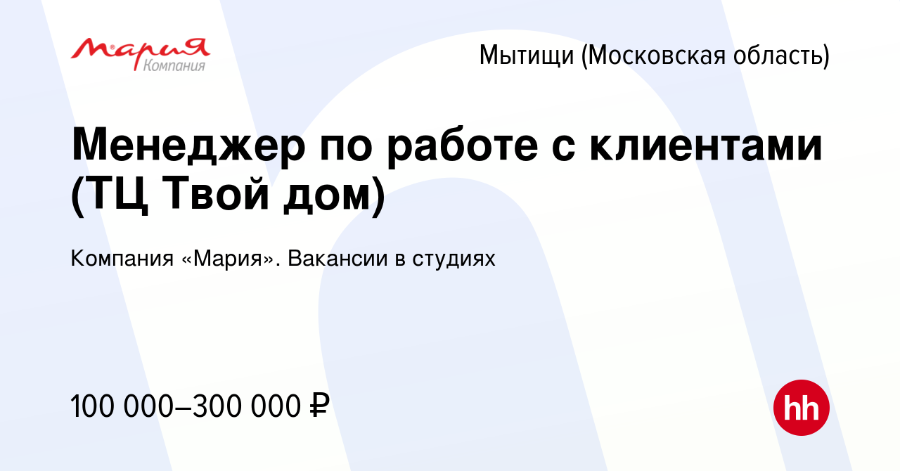 Вакансия Менеджер по работе с клиентами (ТЦ Твой дом) в Мытищах, работа в  компании Компания «Мария». Вакансии в студиях (вакансия в архиве c 19  ноября 2023)