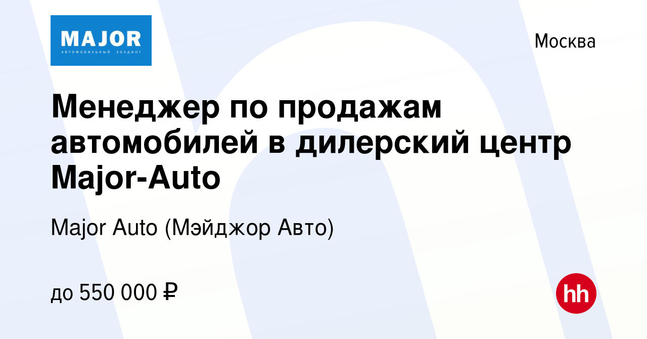 Вакансия Менеджер по продаже автомобилей в дилерский центр Major-Auto в  Москве, работа в компании Major Auto (Мэйджор Авто)