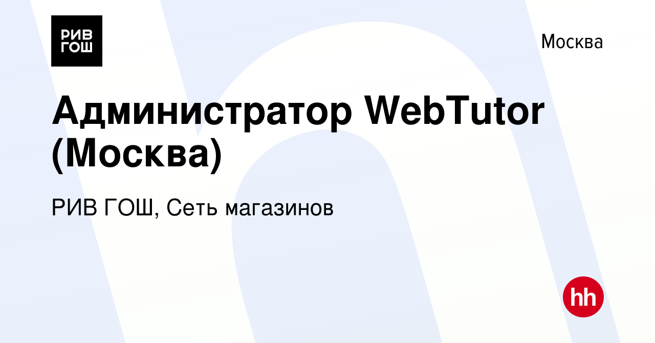 Вакансия Администратор WebTutor (Москва) в Москве, работа в компании РИВ ГОШ,  Сеть магазинов (вакансия в архиве c 24 ноября 2023)