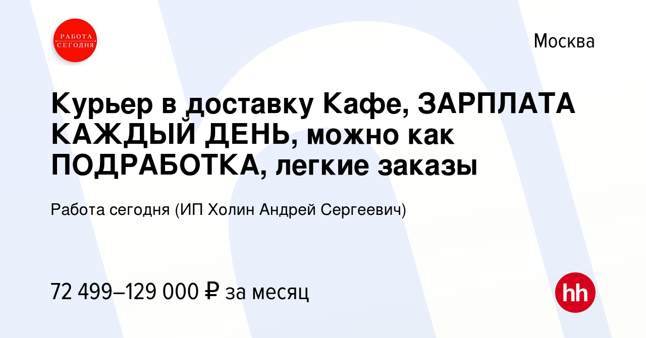 Вакансия Курьер в доставку Кафе, ЗАРПЛАТА КАЖДЫЙ ДЕНЬ, можно как  ПОДРАБОТКА, легкие заказы в Москве, работа в компании Работа сегодня (ИП  Холин Андрей Сергеевич) (вакансия в архиве c 24 ноября 2023)