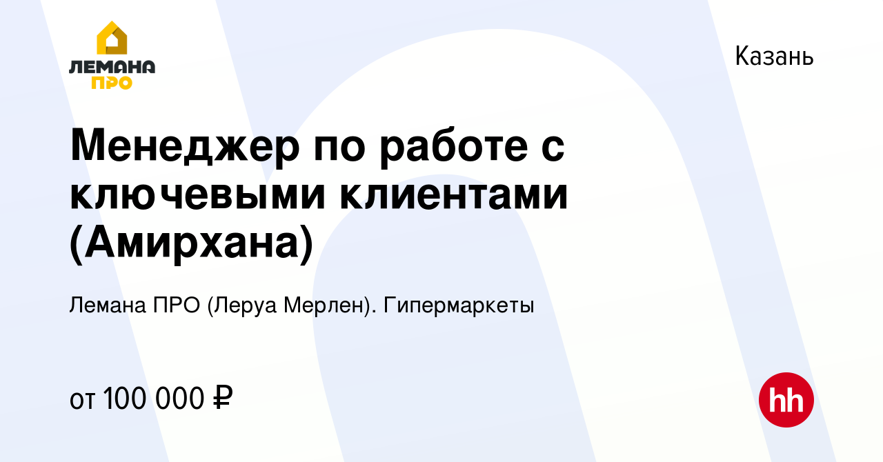 Вакансия Менеджер по работе с ключевыми клиентами (Амирхана) в Казани,  работа в компании Леруа Мерлен. Гипермаркеты