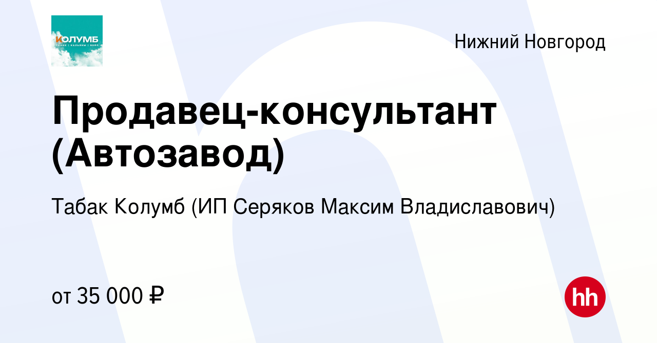 Вакансия Продавец-консультант (Автозавод) в Нижнем Новгороде, работа в  компании Табак Колумб (ИП Серяков Максим Владиславович) (вакансия в архиве  c 25 ноября 2023)