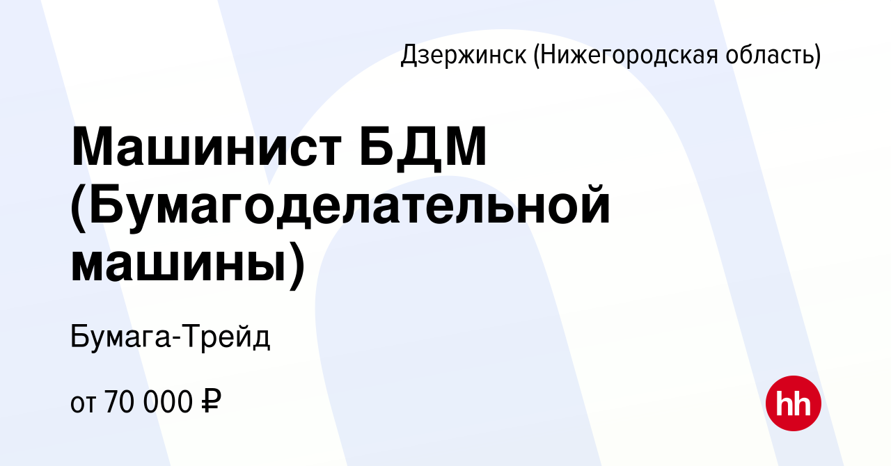 Вакансия Машинист БДМ (Бумагоделательной машины) в Дзержинске, работа в  компании Бумага-Трейд (вакансия в архиве c 25 ноября 2023)